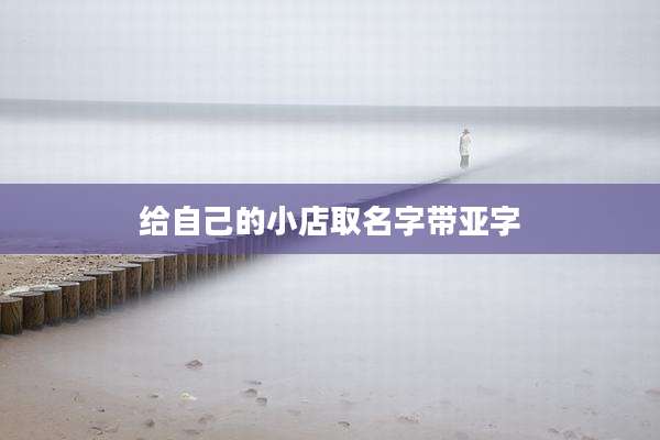 给自己的小店取名字带亚字