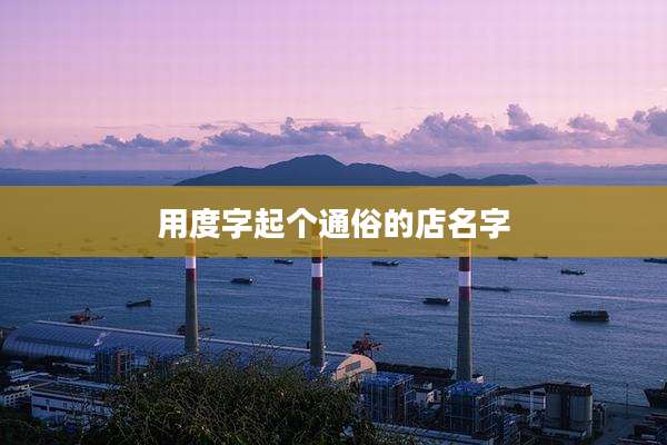 用度字起个通俗的店名字