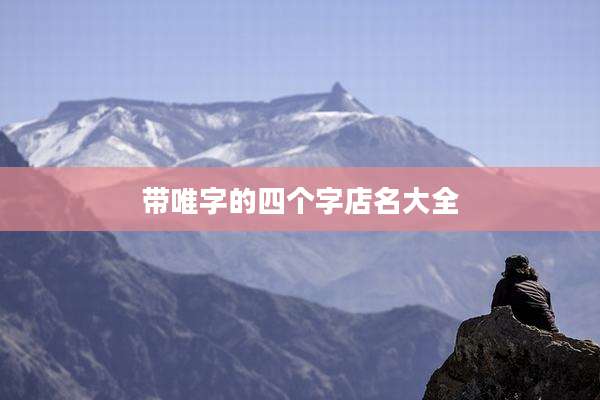 带唯字的四个字店名大全
