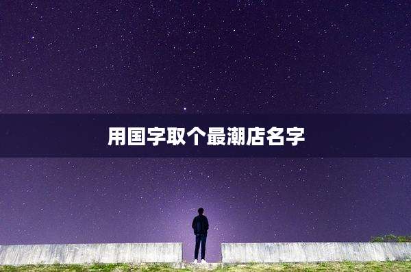 用国字取个最潮店名字