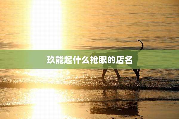 玖能起什么抢眼的店名