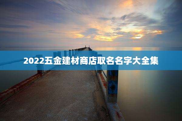 2022五金建材商店取名名字大全集