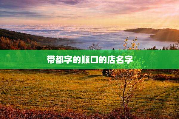 带都字的顺口的店名字