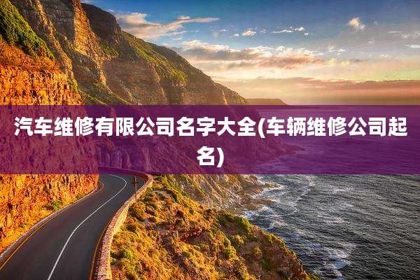 汽车维修有限公司名字大全(车辆维修公司起名)