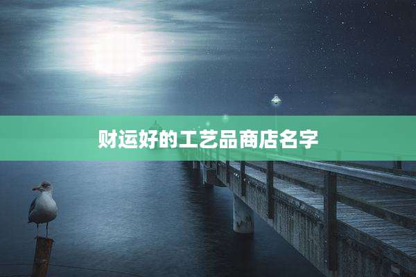 财运好的工艺品商店名字