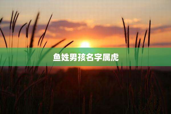 鱼姓男孩名字属虎