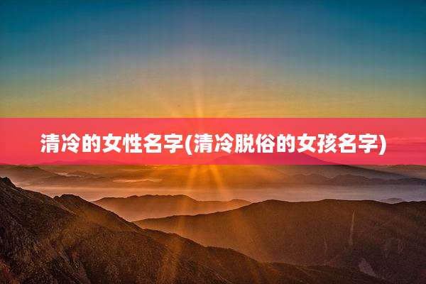 清冷的女性名字(清冷脱俗的女孩名字)