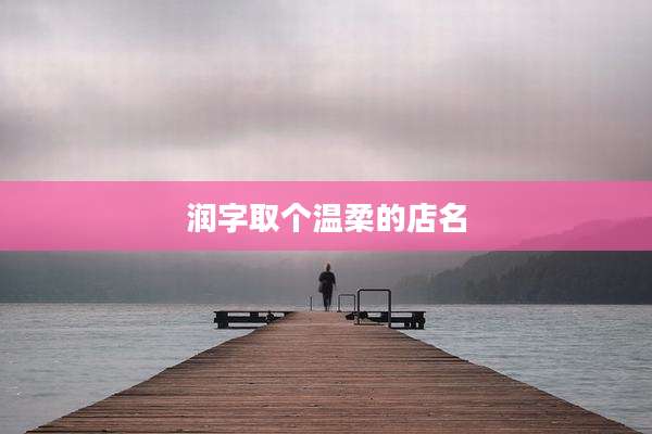 润字取个温柔的店名