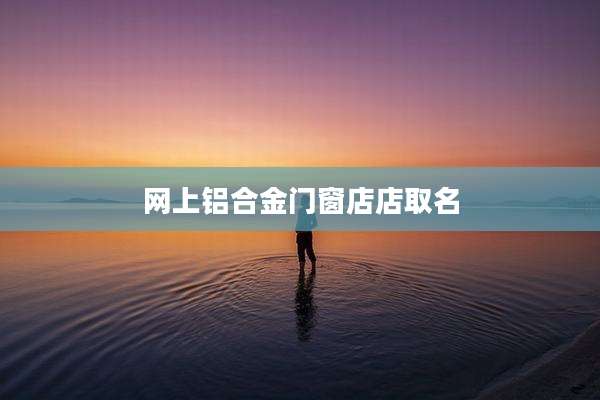 网上铝合金门窗店店取名