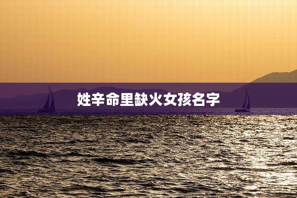 姓辛命里缺火女孩名字