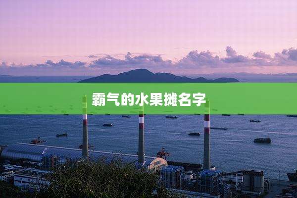 霸气的水果摊名字