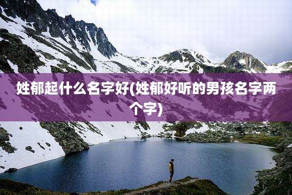 姓郁起什么名字好(姓郁好听的男孩名字两个字)