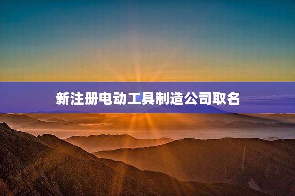 新注册电动工具制造公司取名