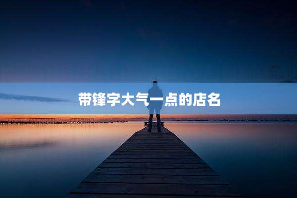 带锋字大气一点的店名