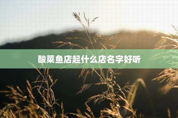 酸菜鱼店起什么店名字好听