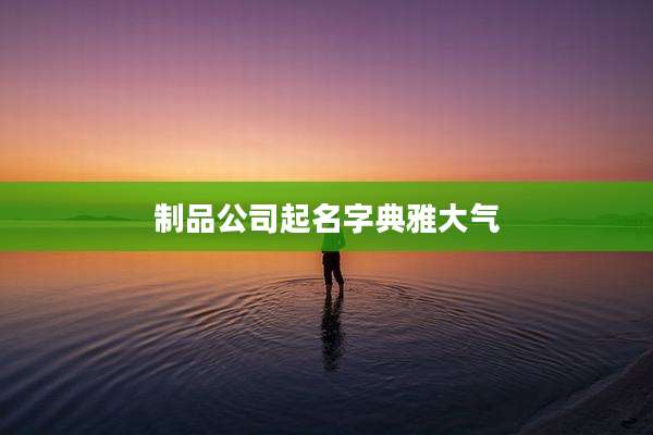 制品公司起名字典雅大气