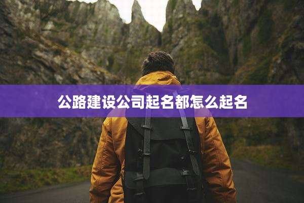 公路建设公司起名都怎么起名