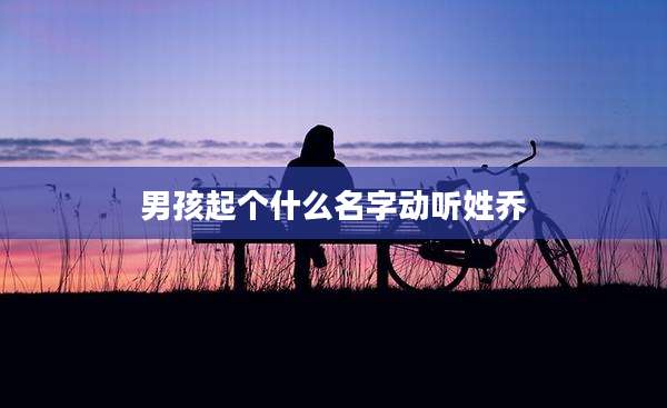 男孩起个什么名字动听姓乔