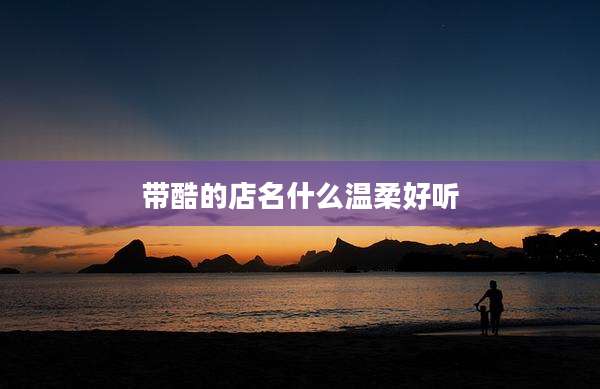 带酷的店名什么温柔好听