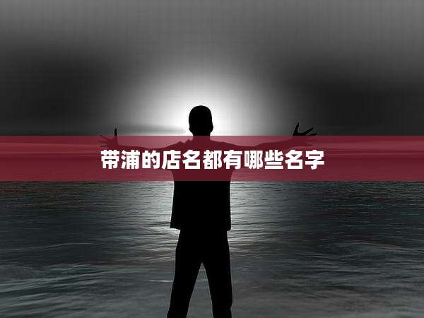 带浦的店名都有哪些名字