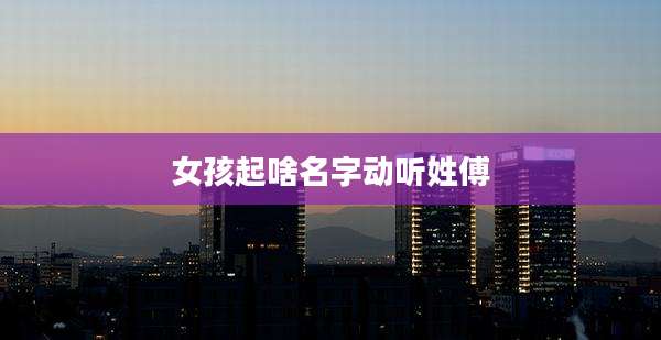 女孩起啥名字动听姓傅