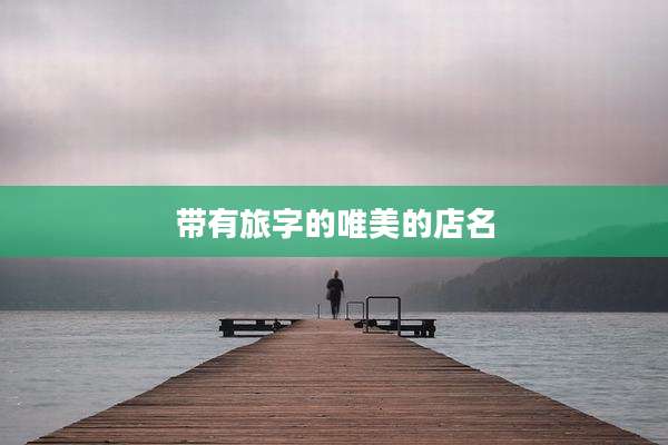 带有旅字的唯美的店名