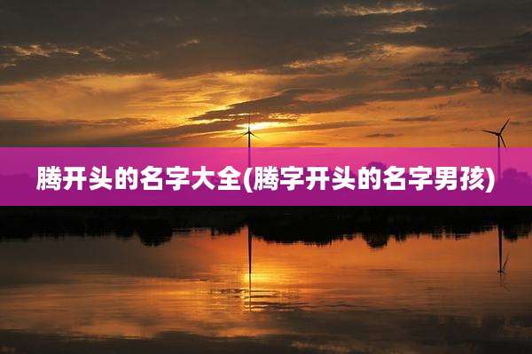 腾开头的名字大全(腾字开头的名字男孩)