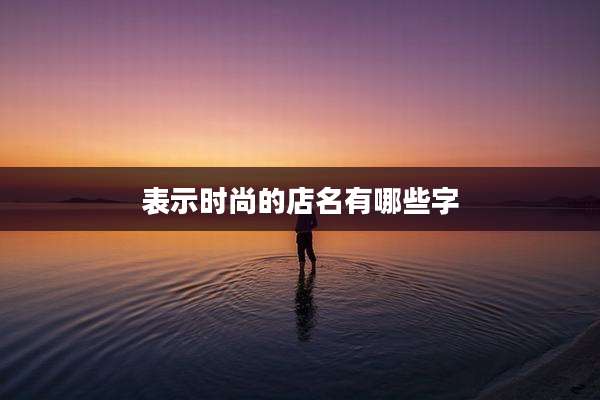 表示时尚的店名有哪些字