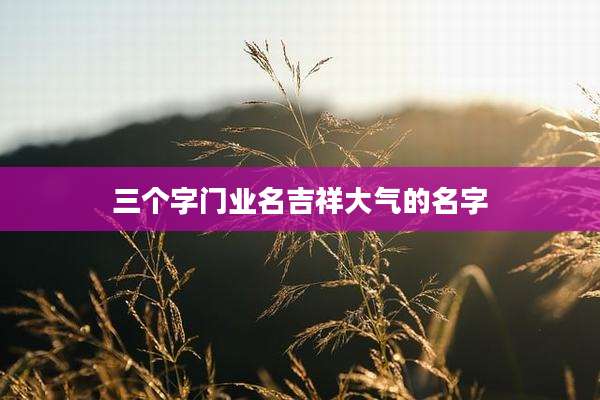 三个字门业名吉祥大气的名字
