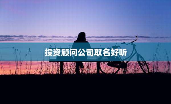 投资顾问公司取名好听