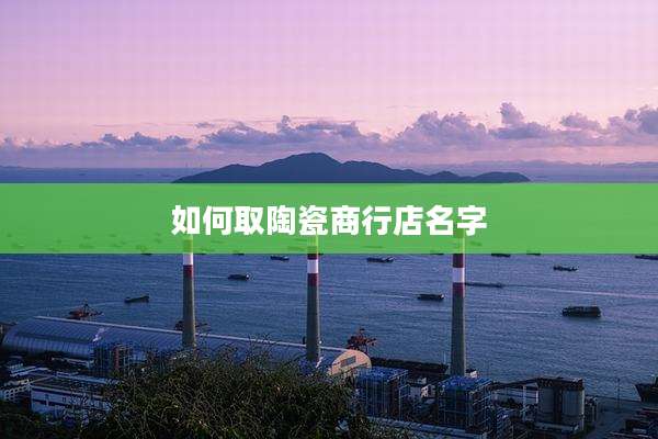 如何取陶瓷商行店名字