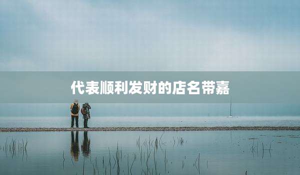 代表顺利发财的店名带嘉