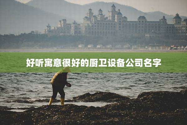 好听寓意很好的厨卫设备公司名字