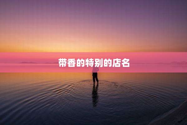 带香的特别的店名