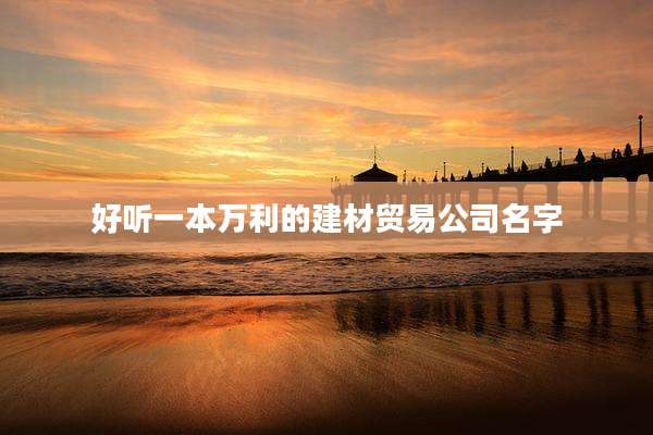 好听一本万利的建材贸易公司名字