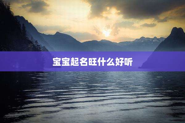 宝宝起名旺什么好听