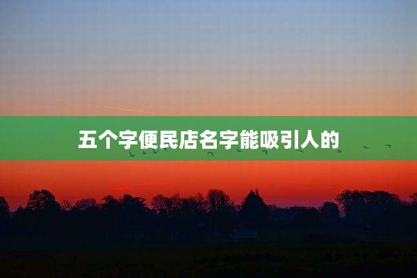 五个字便民店名字能吸引人的