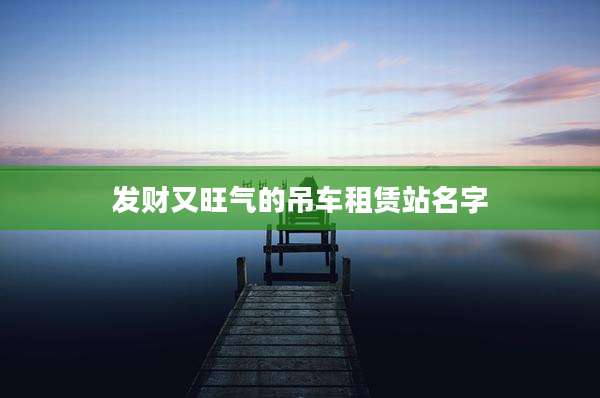发财又旺气的吊车租赁站名字