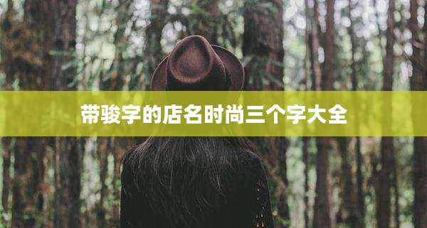 带骏字的店名时尚三个字大全