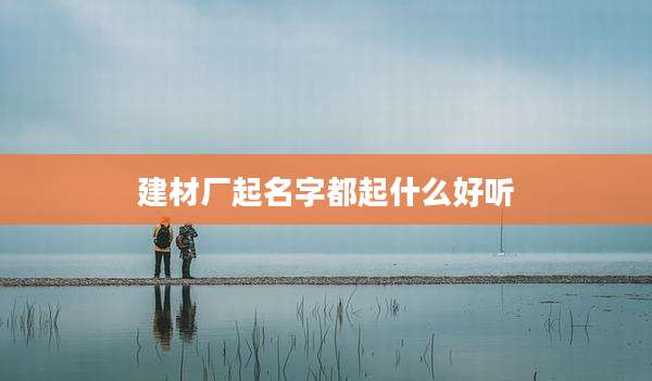 建材厂起名字都起什么好听
