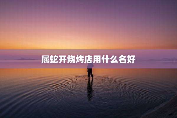 属蛇开烧烤店用什么名好