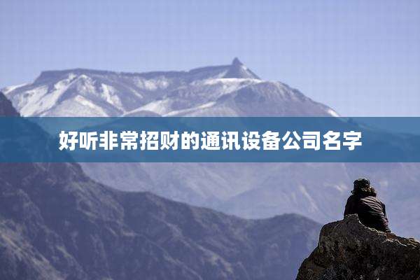 好听非常招财的通讯设备公司名字