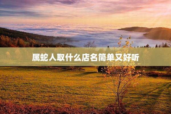 属蛇人取什么店名简单又好听