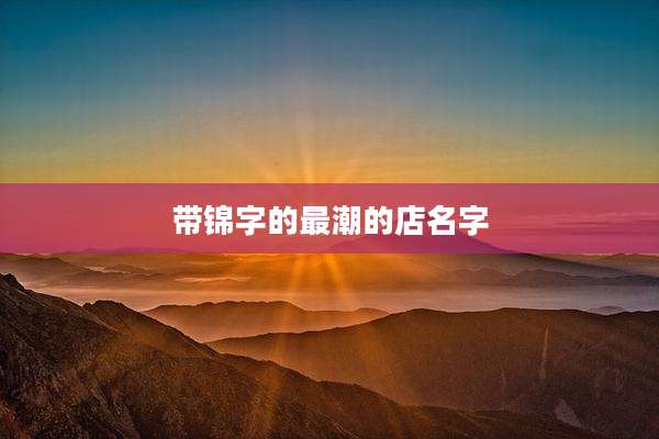 带锦字的最潮的店名字