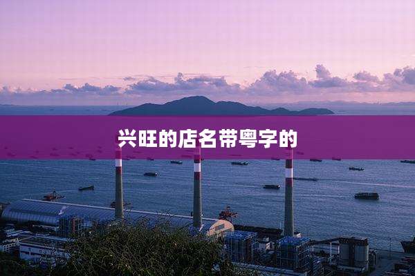 兴旺的店名带粤字的