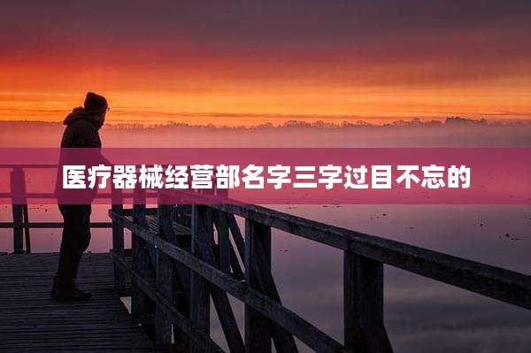 医疗器械经营部名字三字过目不忘的