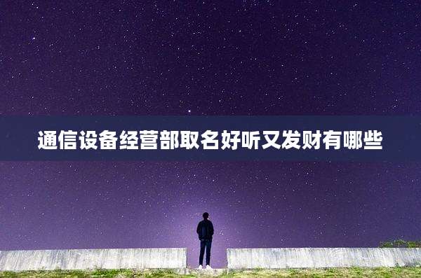 通信设备经营部取名好听又发财有哪些