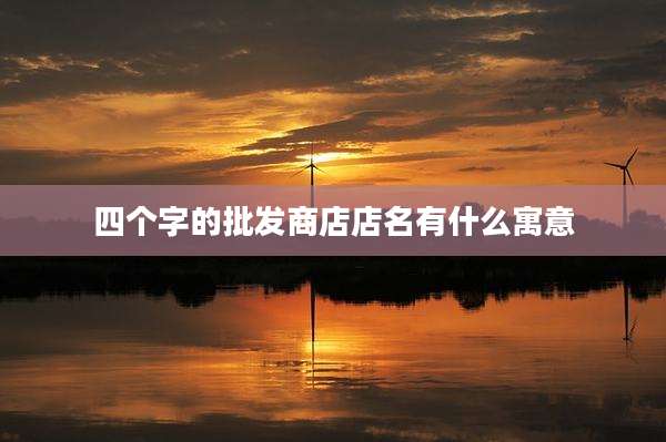 四个字的批发商店店名有什么寓意