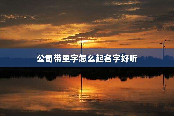 公司带里字怎么起名字好听