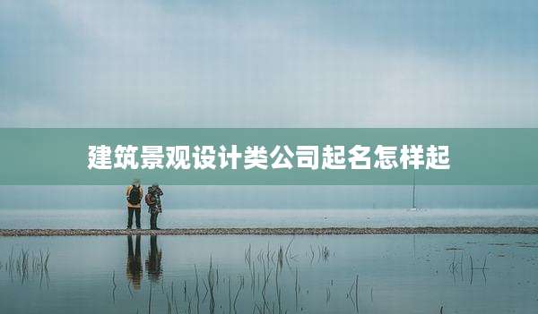 建筑景观设计类公司起名怎样起